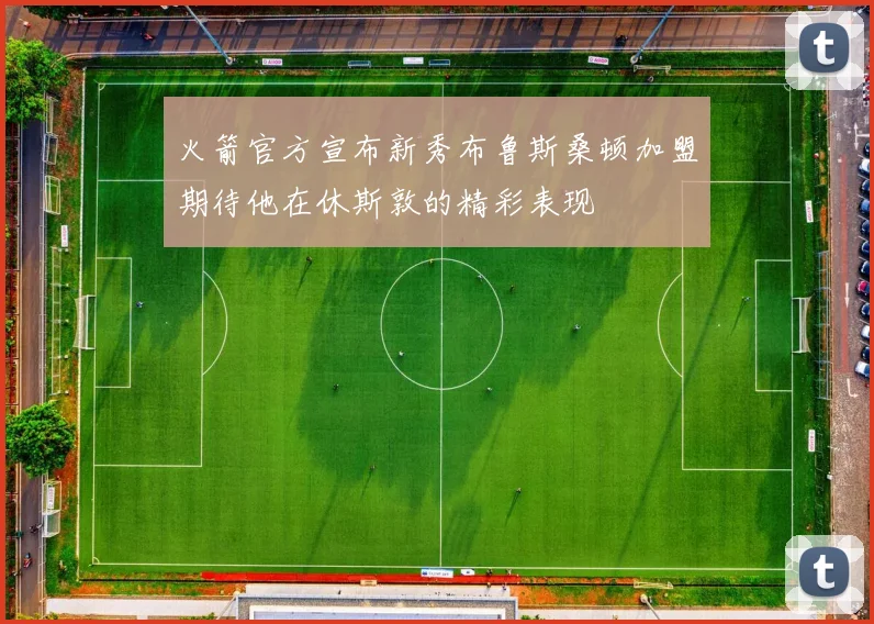 火箭官方宣布新秀布鲁斯桑顿加盟期待他在休斯敦的精彩表现