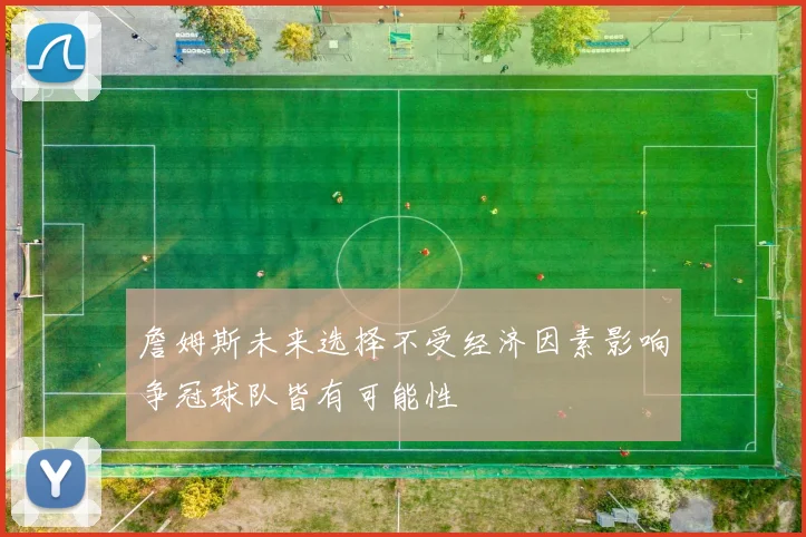詹姆斯未来选择不受经济因素影响争冠球队皆有可能性
