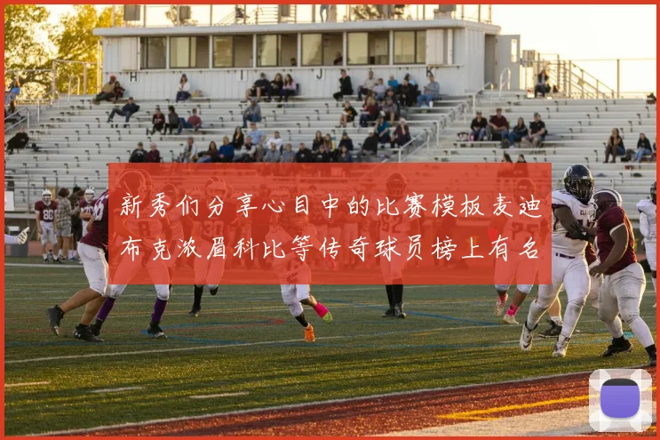 新秀们分享心目中的比赛模板麦迪布克浓眉科比等传奇球员榜上有名