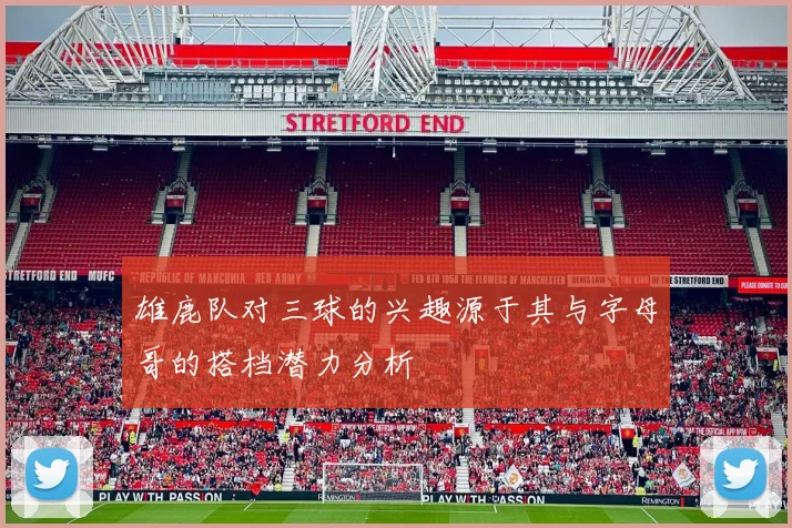雄鹿队对三球的兴趣源于其与字母哥的搭档潜力分析