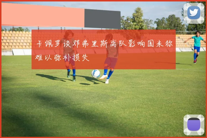 卡佩罗谈邓弗里斯离队影响国米称难以弥补损失