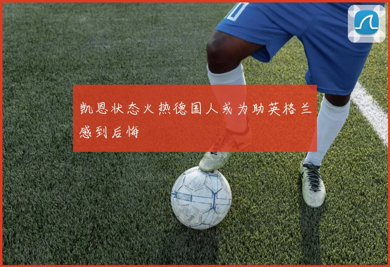 凯恩状态火热德国人或为助英格兰感到后悔