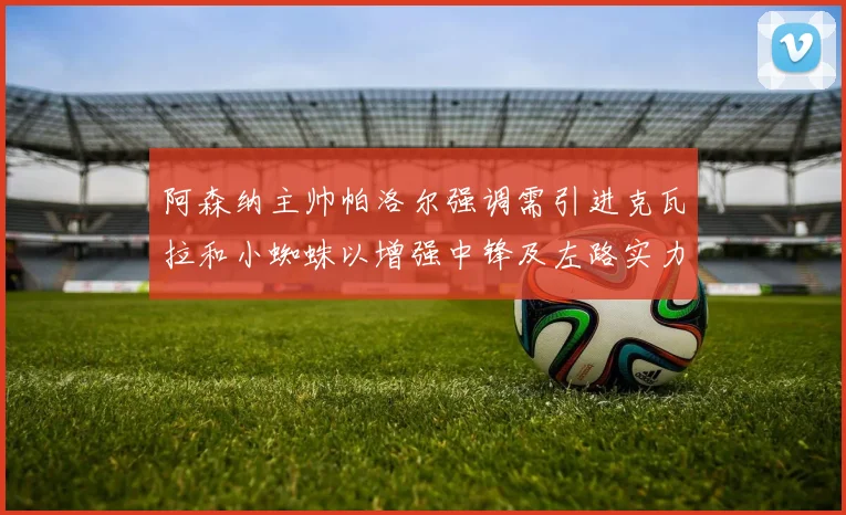阿森纳主帅帕洛尔强调需引进克瓦拉和小蜘蛛以增强中锋及左路实力