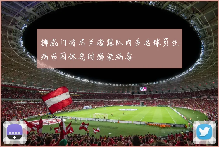 挪威门将尼兰透露队内多名球员生病或因休息时感染病毒