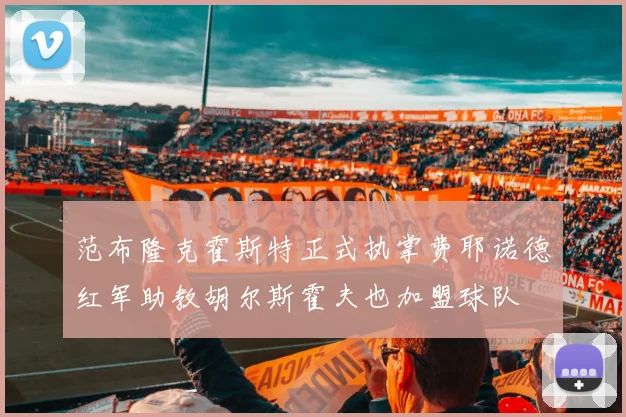 范布隆克霍斯特正式执掌费耶诺德红军助教胡尔斯霍夫也加盟球队