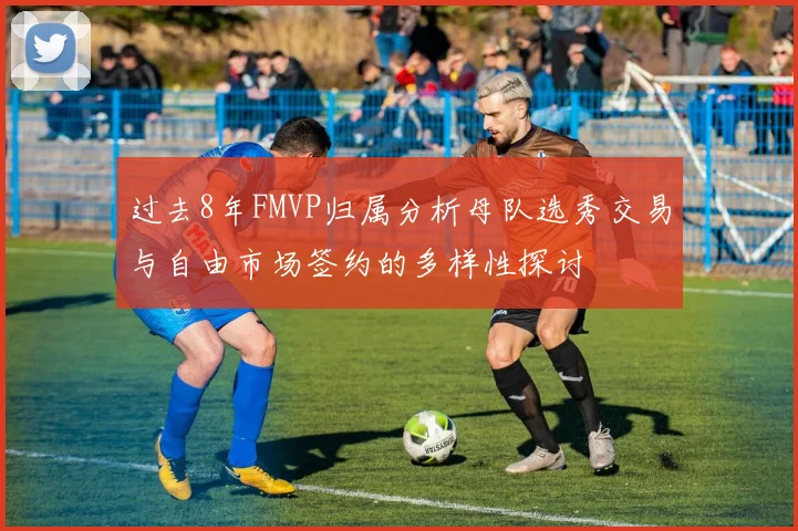 过去8年FMVP归属分析母队选秀交易与自由市场签约的多样性探讨