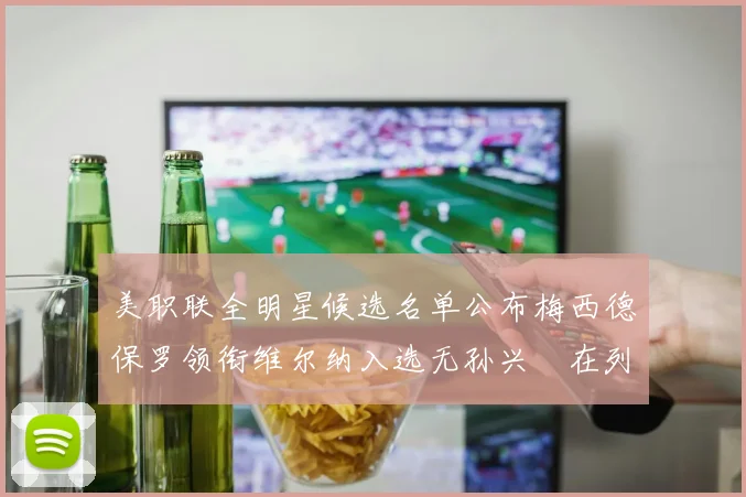 美职联全明星候选名单公布梅西德保罗领衔维尔纳入选无孙兴慜在列