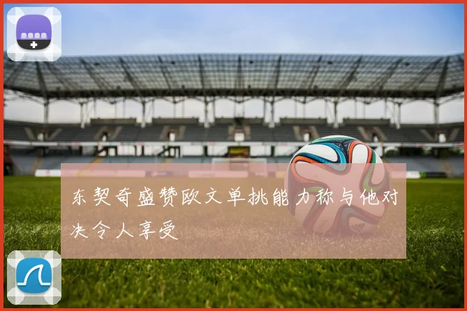 东契奇盛赞欧文单挑能力称与他对决令人享受