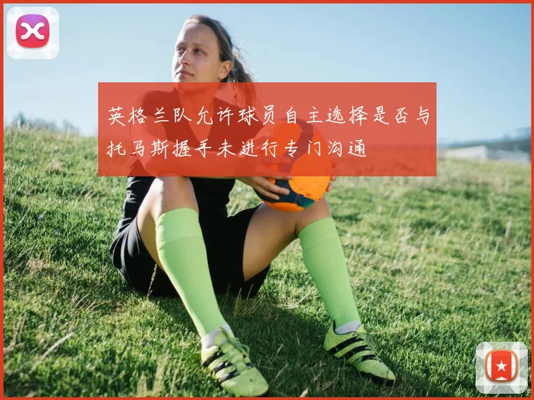 英格兰队允许球员自主选择是否与托马斯握手未进行专门沟通